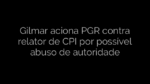 ​Gilmar aciona PGR contra relator de CPI por possível abuso de autoridade 